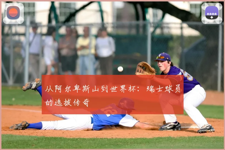 从阿尔卑斯山到世界杯：瑞士球员的选拔传奇