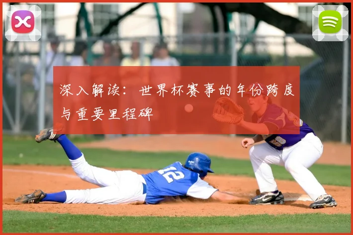 深入解读：世界杯赛事的年份跨度与重要里程碑