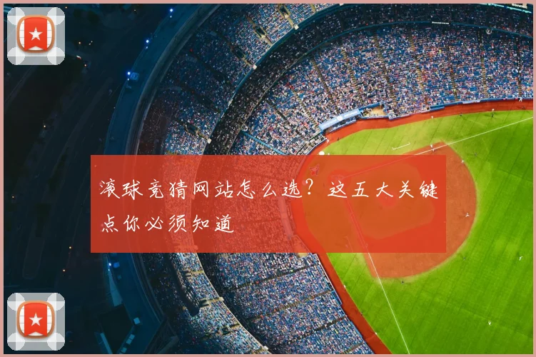 滚球竞猜网站怎么选？这五大关键点你必须知道