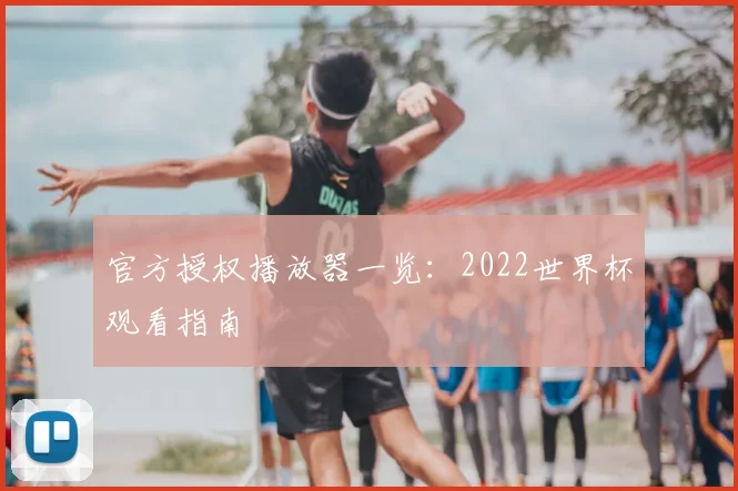 官方授权播放器一览：2022世界杯观看指南