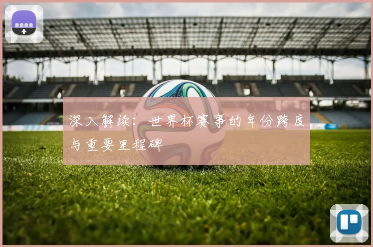 深入解读：世界杯赛事的年份跨度与重要里程碑