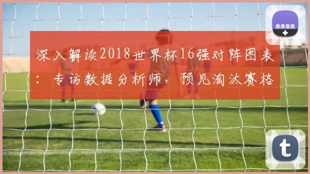 深入解读2018世界杯16强对阵图表：专访数据分析师，预见淘汰赛格局
