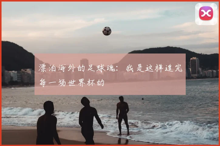漂泊海外的足球魂：我是这样追完每一场世界杯的