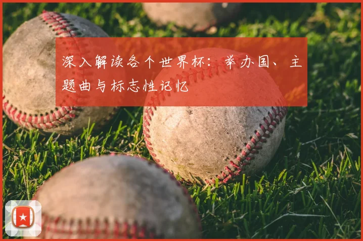 深入解读各个世界杯：举办国、主题曲与标志性记忆