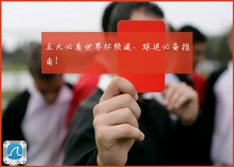五大必看世界杯频道，球迷必备指南！