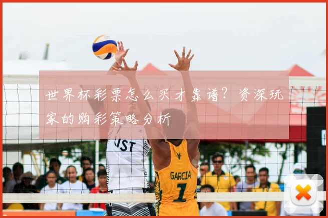 世界杯彩票怎么买才靠谱？资深玩家的购彩策略分析