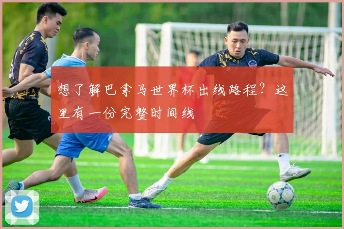 想了解巴拿马世界杯出线路程？这里有一份完整时间线